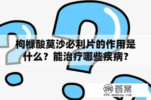 枸橼酸莫沙必利片的作用是什么？能治疗哪些疾病？