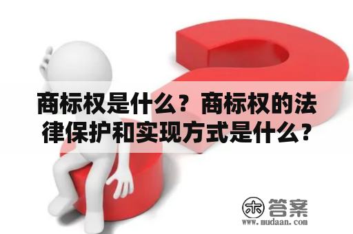 商标权是什么？商标权的法律保护和实现方式是什么？