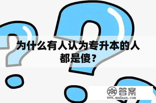 为什么有人认为专升本的人都是傻？