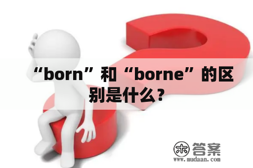 “born”和“borne”的区别是什么？