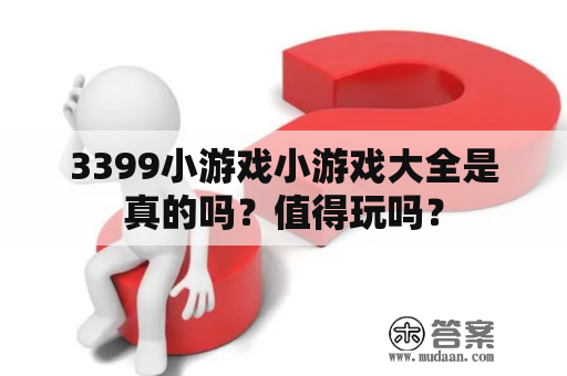 3399小游戏小游戏大全是真的吗？值得玩吗？