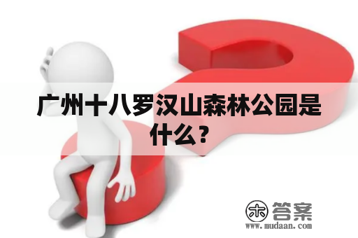 广州十八罗汉山森林公园是什么？