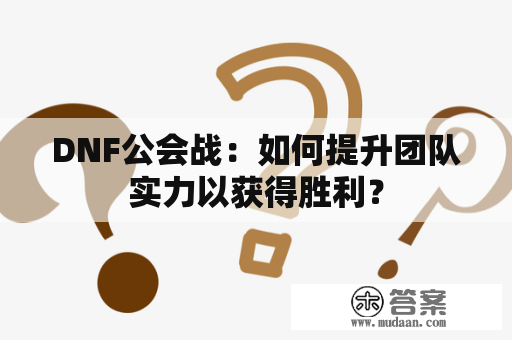 DNF公会战：如何提升团队实力以获得胜利？