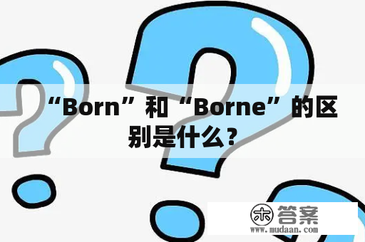 “Born”和“Borne”的区别是什么？