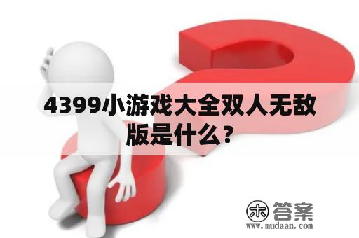 4399小游戏大全双人无敌版是什么？