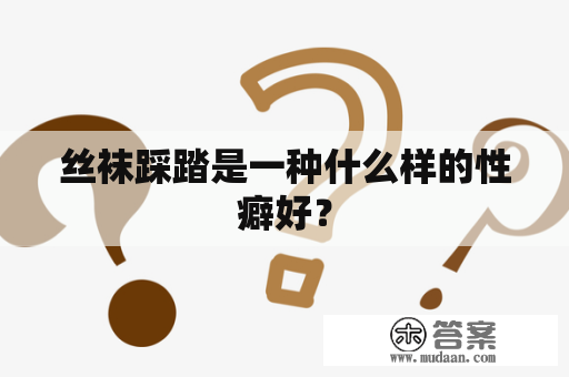 丝袜踩踏是一种什么样的性癖好？