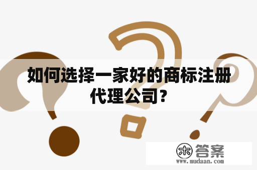 如何选择一家好的商标注册代理公司？