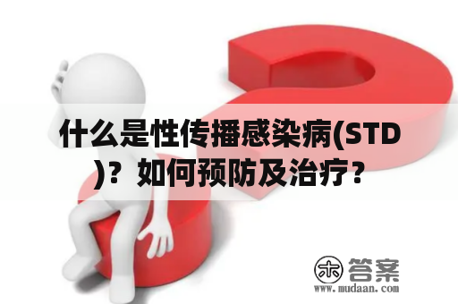 什么是性传播感染病(STD)？如何预防及治疗？