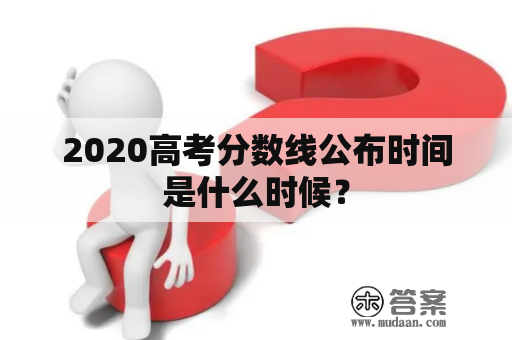 2020高考分数线公布时间是什么时候？