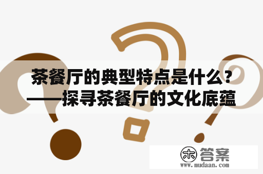 茶餐厅的典型特点是什么？——探寻茶餐厅的文化底蕴与经营模式