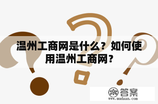 温州工商网是什么？如何使用温州工商网？