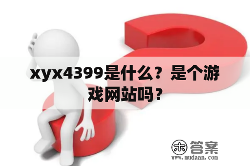 xyx4399是什么？是个游戏网站吗？