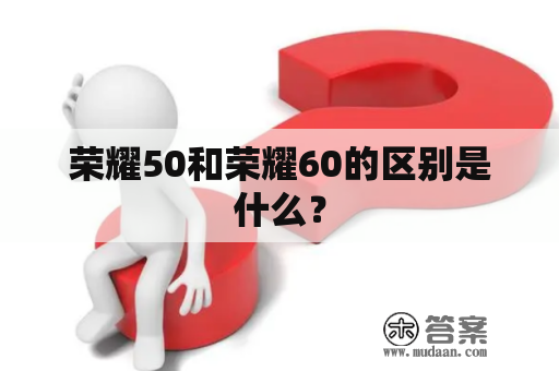 荣耀50和荣耀60的区别是什么？