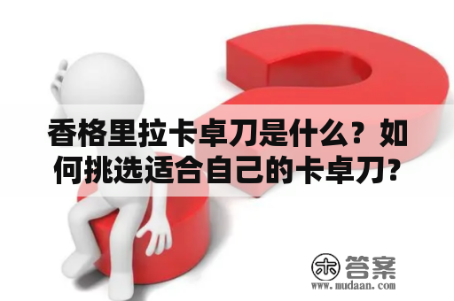 香格里拉卡卓刀是什么？如何挑选适合自己的卡卓刀？