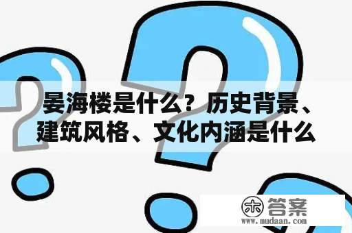 晏海楼是什么？历史背景、建筑风格、文化内涵是什么？