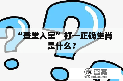 “登堂入室”打一正确生肖是什么？