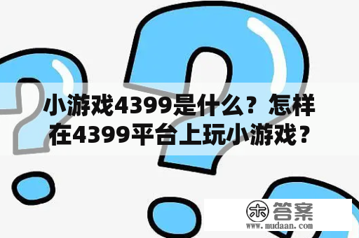 小游戏4399是什么？怎样在4399平台上玩小游戏？