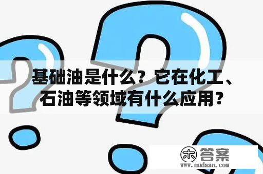 基础油是什么？它在化工、石油等领域有什么应用？