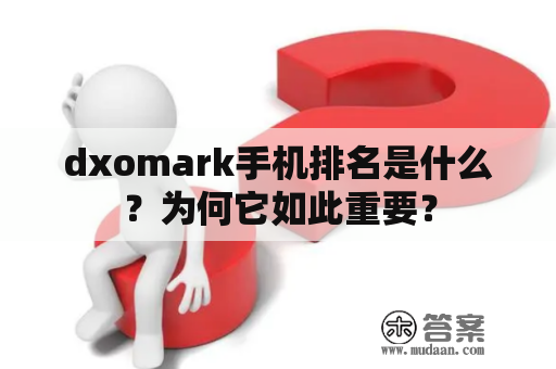 dxomark手机排名是什么？为何它如此重要？