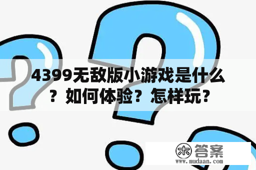 4399无敌版小游戏是什么？如何体验？怎样玩？