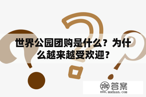 世界公园团购是什么？为什么越来越受欢迎？