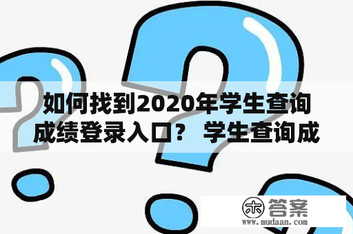 如何找到2020年学生查询成绩登录入口？ 学生查询成绩登录入口2020 