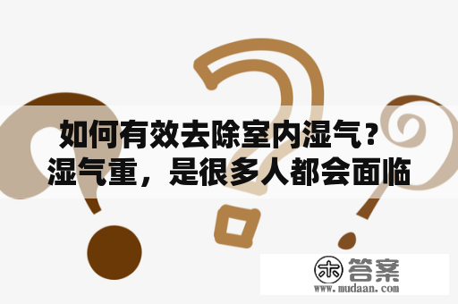 如何有效去除室内湿气？ 湿气重，是很多人都会面临的问题。它不仅会让人感到闷热不透气，还容易滋生细菌，对人身体健康产生影响。要想有效地去除室内湿气，我们可以从以下几个方面入手。