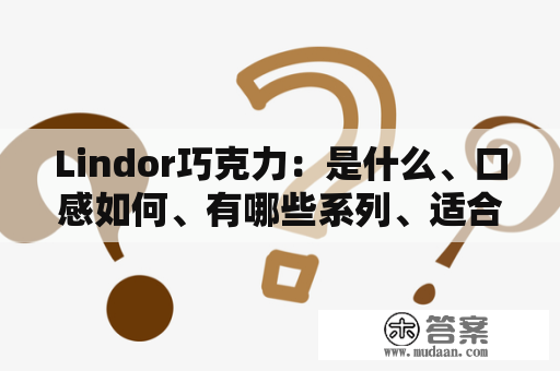 Lindor巧克力：是什么、口感如何、有哪些系列、适合什么人群？