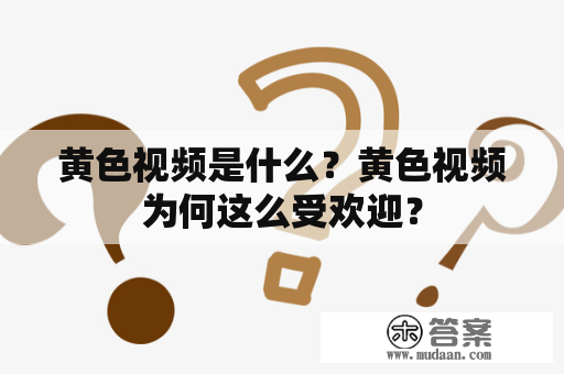 黄色视频是什么？黄色视频为何这么受欢迎？