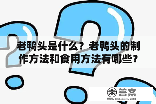 老鸭头是什么？老鸭头的制作方法和食用方法有哪些？