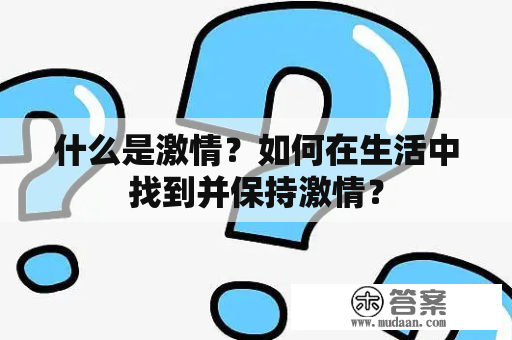 什么是激情？如何在生活中找到并保持激情？