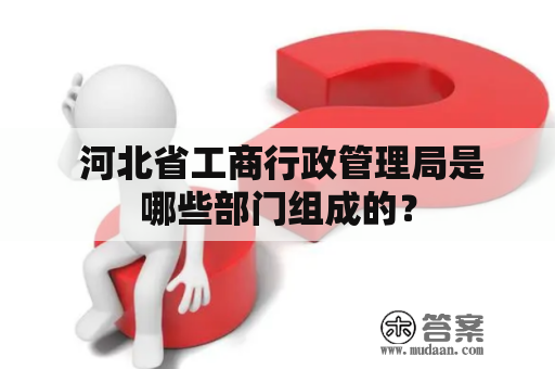  河北省工商行政管理局是哪些部门组成的？