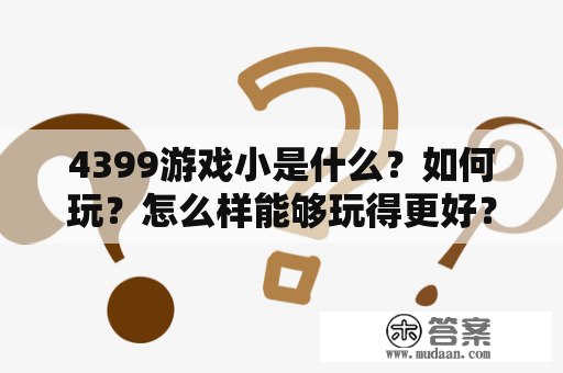 4399游戏小是什么？如何玩？怎么样能够玩得更好？