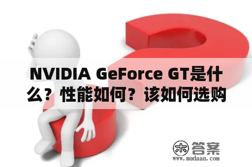 NVIDIA GeForce GT是什么？性能如何？该如何选购？