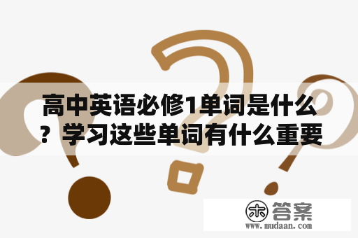 高中英语必修1单词是什么？学习这些单词有什么重要性？