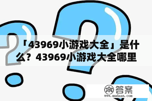 「43969小游戏大全」是什么？43969小游戏大全哪里可以玩？43969小游戏大全有哪些游戏？如果你也有这些疑问，那接下来就请跟随小编一起来了解一下吧！