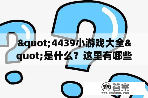 "4439小游戏大全"是什么？这里有哪些好玩的游戏？