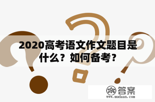 2020高考语文作文题目是什么？如何备考？