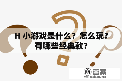 H 小游戏是什么？怎么玩？有哪些经典款？