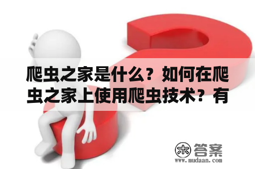 爬虫之家是什么？如何在爬虫之家上使用爬虫技术？有哪些实用的爬虫案例可供学习？