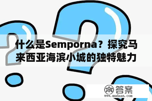 什么是Semporna？探究马来西亚海滨小城的独特魅力