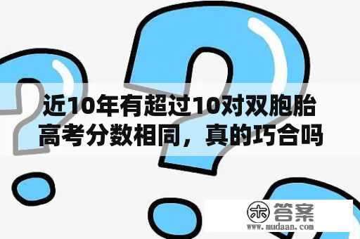 近10年有超过10对双胞胎高考分数相同，真的巧合吗？