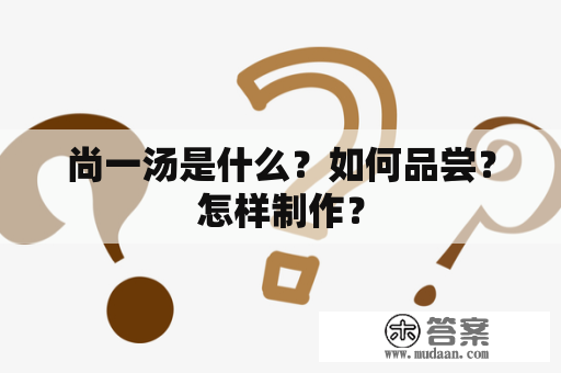 尚一汤是什么？如何品尝？怎样制作？