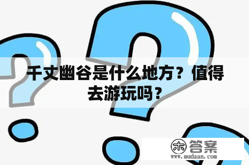 千丈幽谷是什么地方？值得去游玩吗？