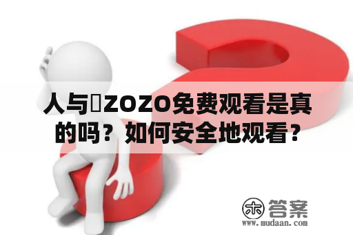 人与嘼ZOZO免费观看是真的吗？如何安全地观看？