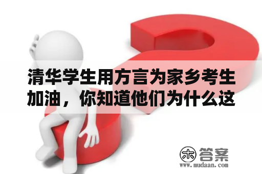 清华学生用方言为家乡考生加油，你知道他们为什么这样做吗？