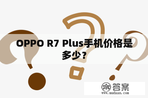 OPPO R7 Plus手机价格是多少？