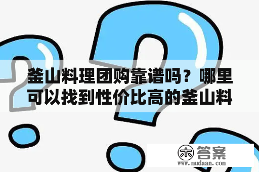 釜山料理团购靠谱吗？哪里可以找到性价比高的釜山料理团购活动？