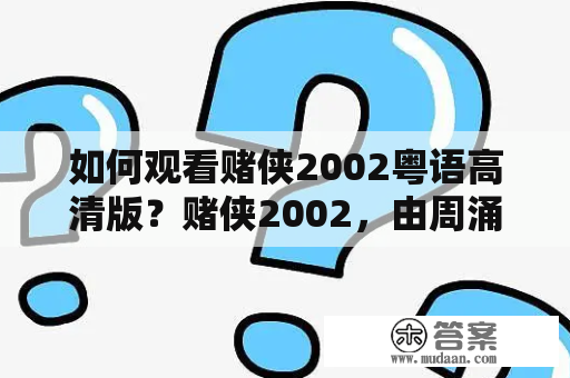 如何观看赌侠2002粤语高清版？赌侠2002，由周涌执导，刘德华、梁家辉、陈汉典等主演的香港警匪动作片，在香港电影历史上具有重要地位。如果您想观看这部电影的高清版，并且能够听懂粤语，那么就跟着下面的步骤来吧！