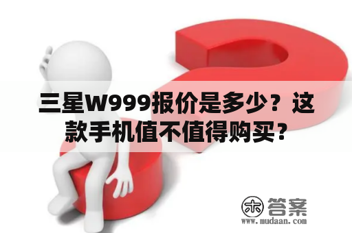 三星W999报价是多少？这款手机值不值得购买？